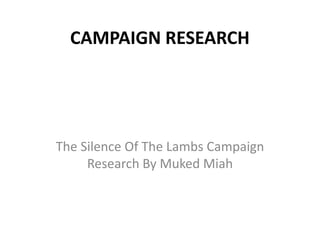 CAMPAIGN RESEARCH




The Silence Of The Lambs Campaign
     Research By Muked Miah
 
