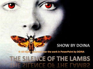 SHOW BY DOINA © All Rights Reserved over the work in PowerPoint by DOINA THE SILENCE OF THE LAMBS THE SILENCE OF THE LAMBS 