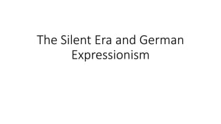 The Silent Era and German
Expressionism
 