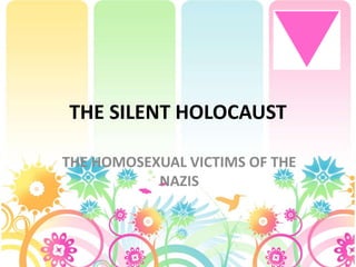 THE SILENT HOLOCAUST
THE HOMOSEXUAL VICTIMS OF THE
NAZIS
 