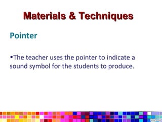 Materials & Techniques
Pointer

•The teacher uses the pointer to indicate a
sound symbol for the students to produce.
 