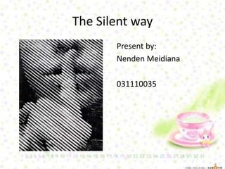 The Silent way
Present by:
Nenden Meidiana
031110035
 