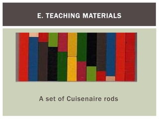 A set of Cuisenaire rods
E. TEACHING MATERIALS
 