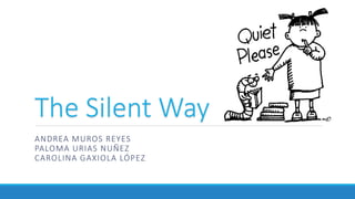 The Silent Way
ANDREA MUROS REYES
PALOMA URIAS NUÑEZ
CAROLINA GAXIOLA LÓPEZ
 