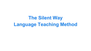 The Silent Way
Language Teaching Method
 