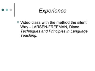 Experience Video class with the method the silent Way -  LARSEN-FREEMAN, Diane.  Techniques and Principles in Language Teaching.  