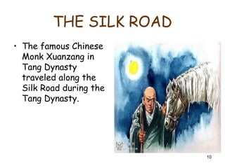 10
THE SILK ROAD
• The famous Chinese
Monk Xuanzang in
Tang Dynasty
traveled along the
Silk Road during the
Tang Dynasty.
 