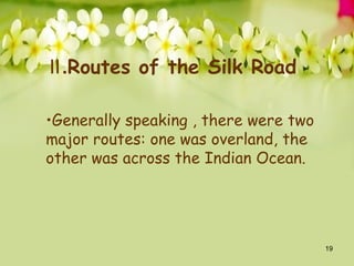 19
Ⅱ.Routes of the Silk Road
•Generally speaking , there were two
major routes: one was overland, the
other was across the Indian Ocean.
 