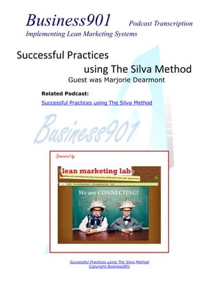 Business901

Podcast Transcription
Implementing Lean Marketing Systems

Successful Practices
using The Silva Method
Guest was Marjorie Dearmont
Related Podcast:
Successful Practices using The Silva Method

Sponsored by

Successful Practices using The Silva Method
Copyright Business901

 