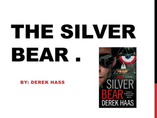 THE SILVER
BEAR .
BY: DEREK HASS
 