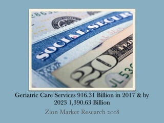 Geriatric Care Services 916.31 Billion in 2017 & by
2023 1,390.63 Billion
Zion Market Research 2018
 