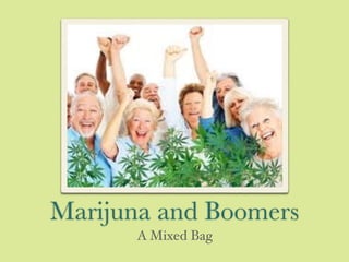 Marijuna and Boomers
A Mixed Bag
 