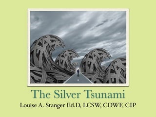 The Silver Tsunami
Louise A. Stanger Ed.D, LCSW, CDWF, CIP
 
