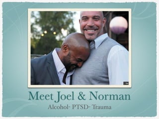 Meet Joel & Norman
Alcohol- PTSD- Trauma
 