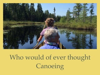 Who would of ever thought  
Canoeing
 