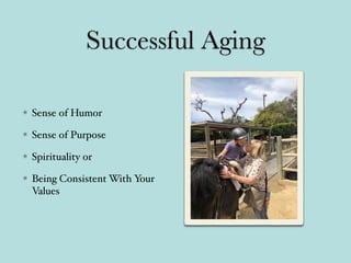 Successful Aging
Sense of Humor
Sense of Purpose
Spirituality or
Being Consistent With Your
Values
 