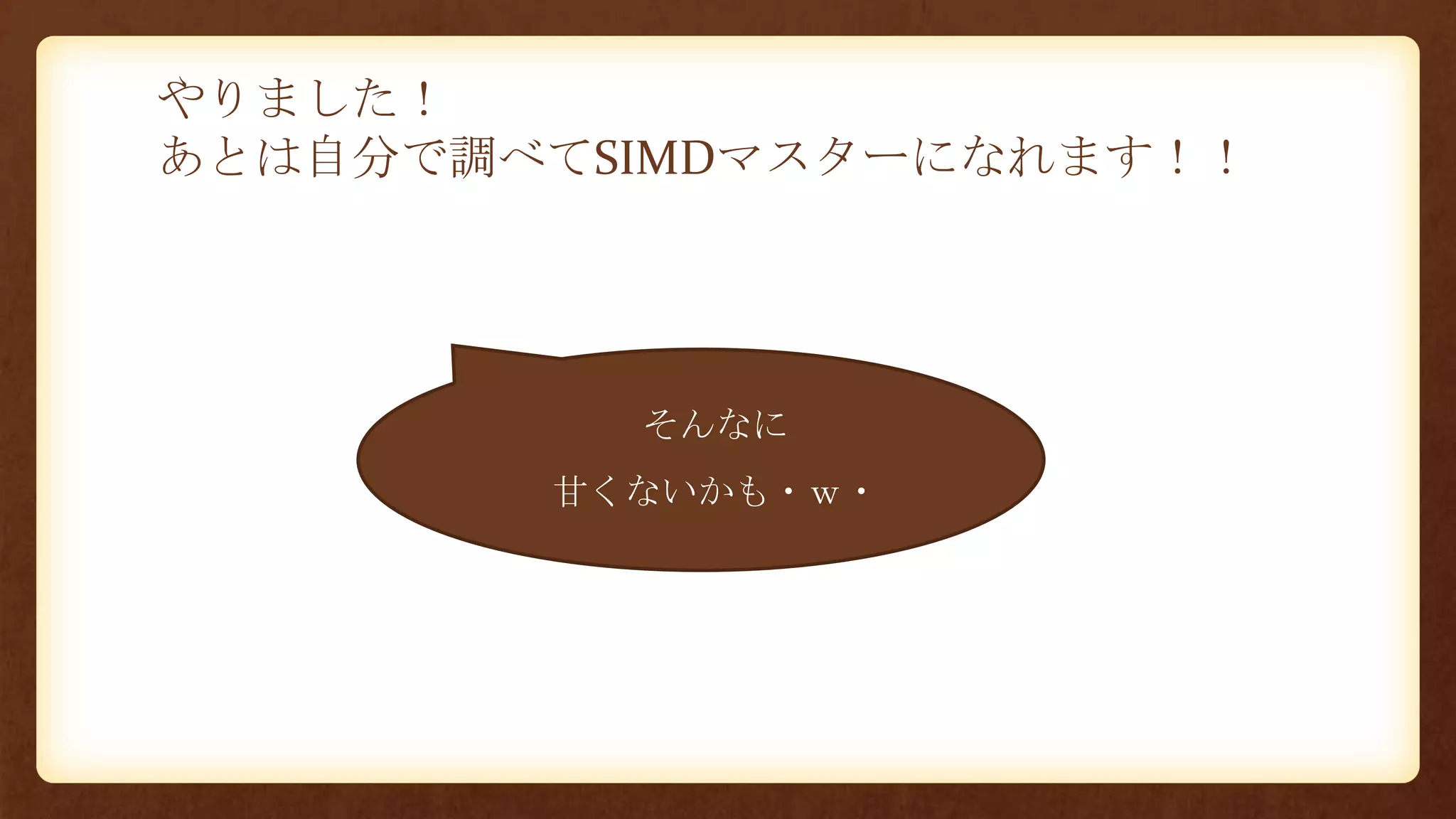 やりました！
あとは自分で調べてSIMDマスターになれます！！
• そんなに
• 甘くないかも・ｗ・
 