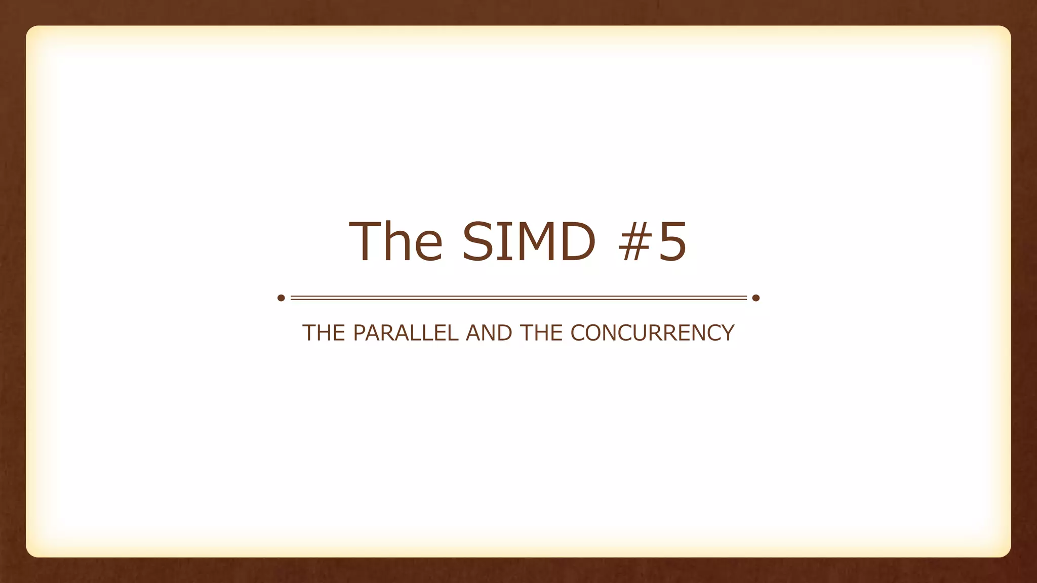 The SIMD #5
THE PARALLEL AND THE CONCURRENCY
 