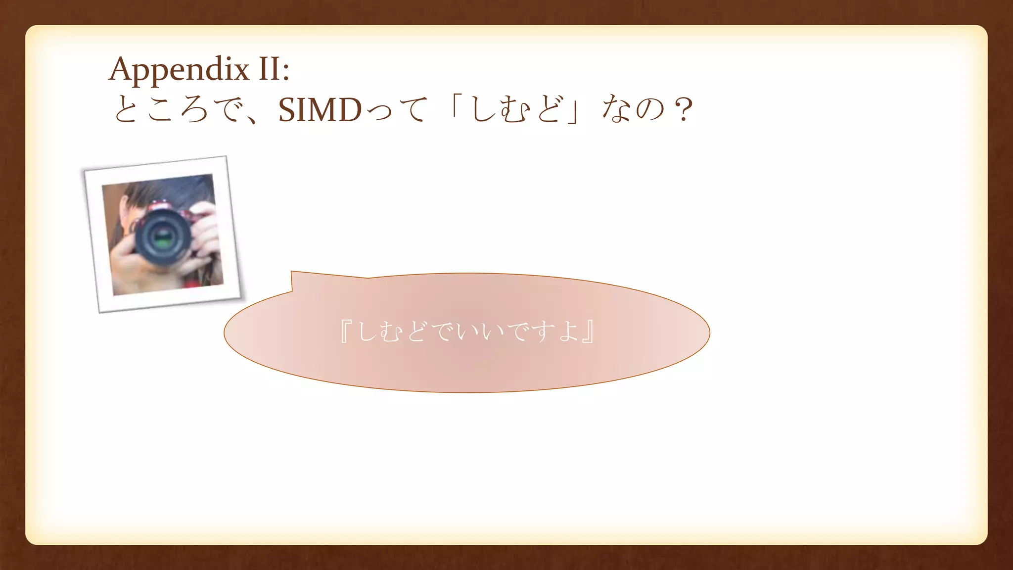 Appendix II:
ところで、SIMDって「しむど」なの？
『しむどでいいですよ』
 