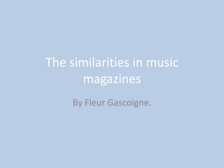 The similarities in music
      magazines
     By Fleur Gascoigne.
 