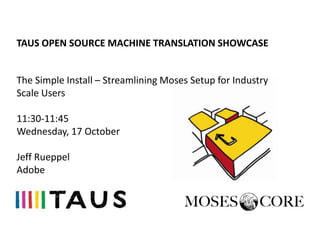 TAUS OPEN SOURCE MACHINE TRANSLATION SHOWCASE


The Simple Install – Streamlining Moses Setup for Industry
Scale Users

11:30-11:45
Wednesday, 17 October

Jeff Rueppel
Adobe
 