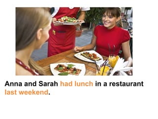 Anna and Sarah had lunch in a restaurant
last weekend.
 