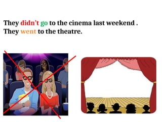 They didn’t go to the cinema last weekend .
They went to the theatre.
 