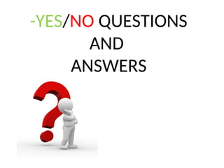 -YES/NO QUESTIONS
AND
ANSWERS
 
