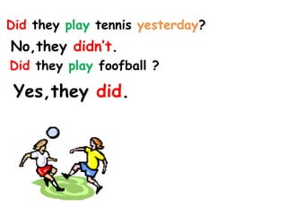 Did they play tennis yesterday?
No,they didn’t.
Did they play foofball ?
Yes,they did.
 