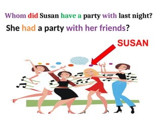 She had a party with her friends?
Whom did Susan have a party with last night?
SUSAN
 