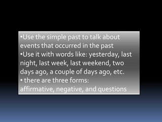 Use the simple past to talk about events that occurred in the past