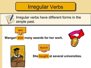 Irregular Verbs
       Irregular verbs have different forms in the
       simple past.

        win

Wangari won many awar...