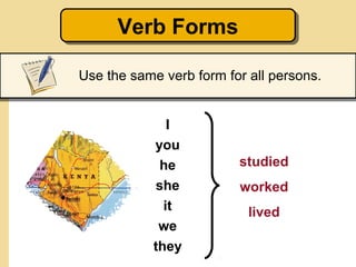 Verb Forms
      Verb Forms

Use the same verb form for all persons.


               I
            you
             he          studied
            she          worked
              it           lived
             we
            they
 