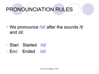 PRONOUNCIATION RULES We pronounce  /id/  after the sounds /t/ and /d/. Star t   Started  /id/ En d   Ended  /id/ 
