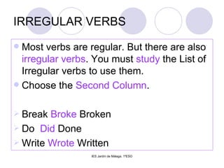 IRREGULAR VERBS Most verbs are regular. But there are also  irregular verbs . You must  study  the List of Irregular verbs to use them. Choose the  Second Column . Break  Broke  Broken Do  Did  Done Write  Wrote  Written 