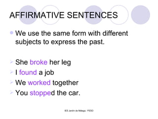 AFFIRMATIVE SENTENCES We use the same form with different subjects to express the past. She  broke  her leg I  found  a job We  worked  together You  stoppe d the car. 