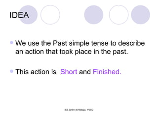 IDEA We use the Past simple tense to describe an action that took place in the past.  This action is  Short  and  Finished. 
