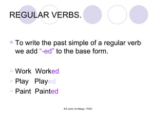 REGULAR VERBS. To write the past simple of a regular verb we add  “-ed”  to the base form. Work  Work ed Play  Play ed Paint  Paint ed 
