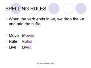 SPELLING RULES When the verb ends in –e, we drop the –e and add the sufix. Move  Mov ed Rule  Rul ed Live  Liv ed 
