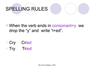 SPELLING RULES When the verb ends in  consonant+y  we drop the “y” and  write “i+ed”. Cry  Cr ied Try  Tr ied 