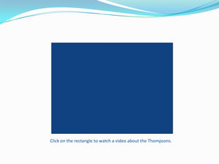 Clickontherectangletowatch a video abouttheThompsons.