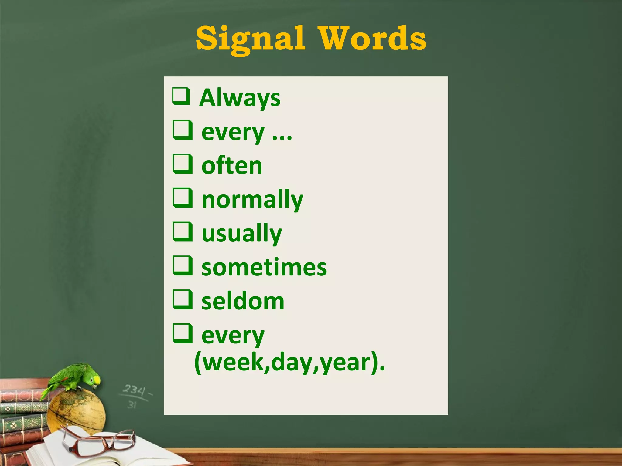 Signal Words Always every ... often normally usually sometimes seldom every (week,day,year).