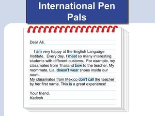 International Pen
           Pals

Dear Ali,

   I am very happy at the English Language
Institute. Every day, I meet so m...