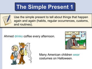 The Simple Present 1
       Use the simple present to tell about things that happen
       again and again (habits, regula...