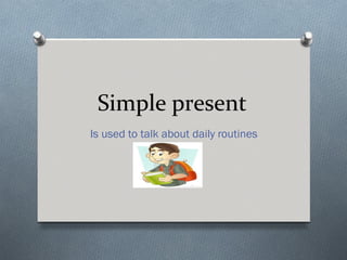 Simple present
Is used to talk about daily routines
 