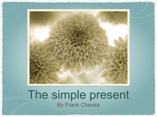 The simple present
By Frank Chavira

 