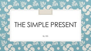 THE SIMPLE PRESENT
By: DG
 