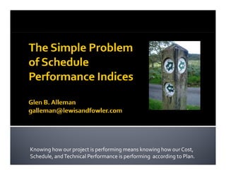 Knowing how our project is performing means knowing how our Cost, 
Schedule, and Technical Performance is performing  according to Plan.
 