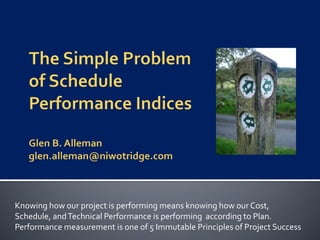 Knowing how our project is performing means knowing how our Cost,
Schedule, and Technical Performance is performing according to Plan.
Performance measurement is one of 5 Immutable Principles of Project Success
 