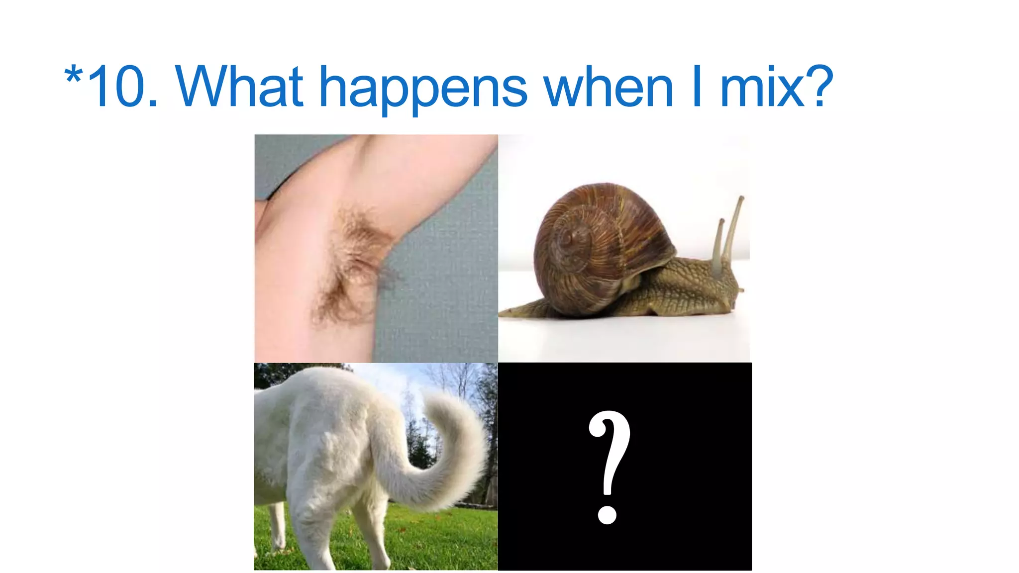 *10. What happens when I mix?
?
 
